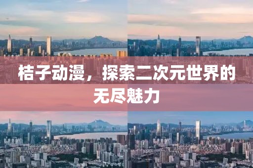 桔子动漫，探索二次元世界的无尽魅力