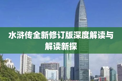 水浒传全新修订版深度解读与解读新探