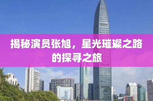 揭秘演员张旭，星光璀璨之路的探寻之旅