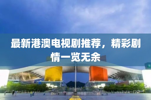 最新港澳电视剧推荐，精彩剧情一览无余
