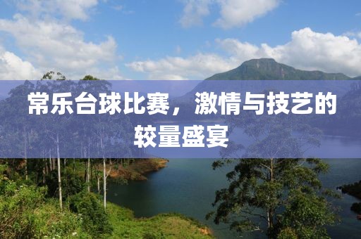常乐台球比赛，激情与技艺的较量盛宴
