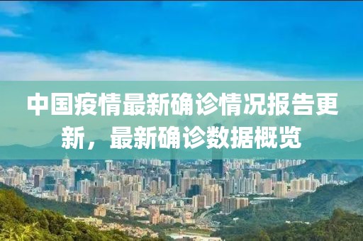中国疫情最新确诊情况报告更新，最新确诊数据概览