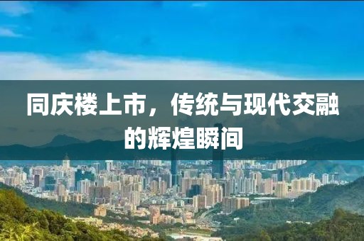 同庆楼上市，传统与现代交融的辉煌瞬间