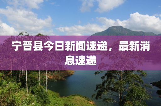 宁晋县今日新闻速递，最新消息速递