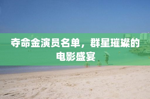 夺命金演员名单，群星璀璨的电影盛宴