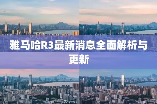 雅马哈R3最新消息全面解析与更新