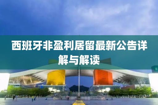 西班牙非盈利居留最新公告详解与解读