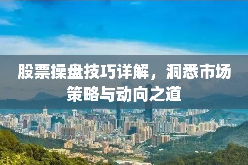 股票操盘技巧详解，洞悉市场策略与动向之道