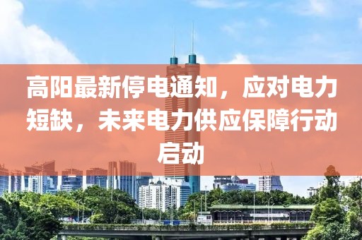 高阳最新停电通知，应对电力短缺，未来电力供应保障行动启动