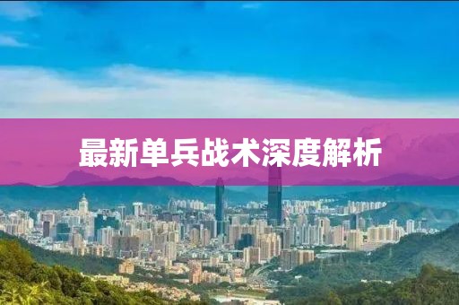 最新单兵战术深度解析