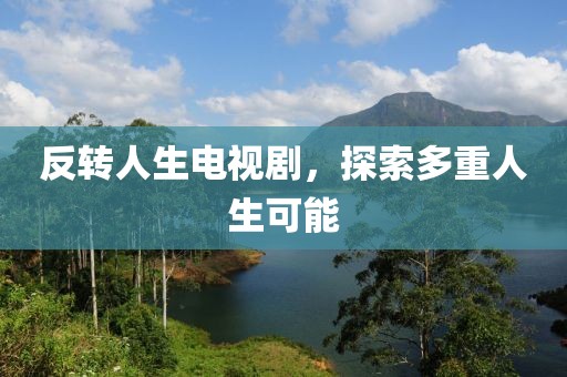 反转人生电视剧，探索多重人生可能