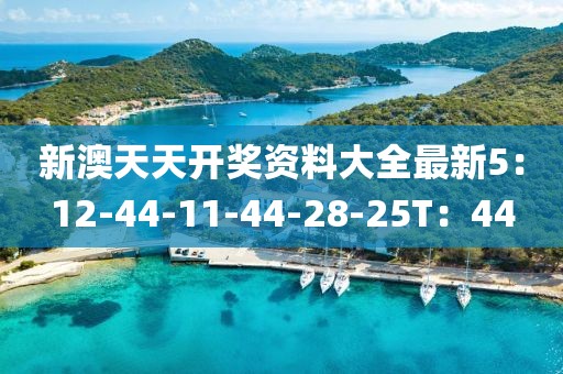 新澳天天开奖资料大全最新5：12-44-11-44-28-25T：44