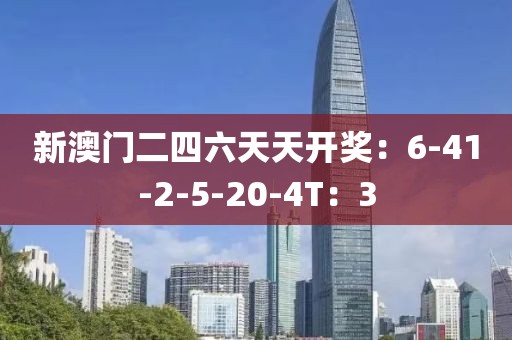 新澳门二四六天天开奖：6-41-2-5-20-4T：3
