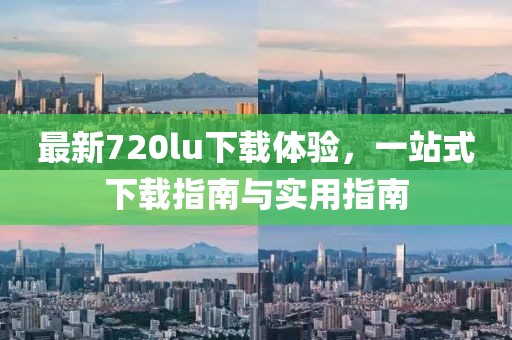 最新720lu下载体验，一站式下载指南与实用指南