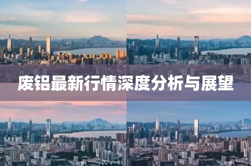废铝最新行情深度分析与展望