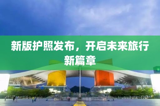 新版护照发布，开启未来旅行新篇章