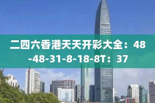 二四六香港天天开彩大全：48-48-31-8-18-8T：37