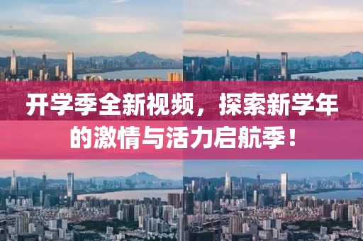开学季全新视频，探索新学年的激情与活力启航季！