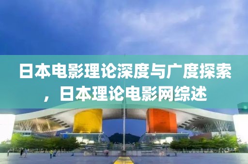 日本电影理论深度与广度探索，日本理论电影网综述
