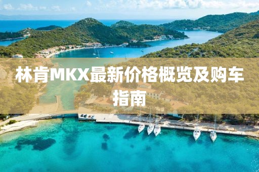 林肯MKX最新价格概览及购车指南