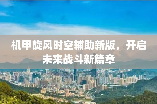 机甲旋风时空辅助新版，开启未来战斗新篇章