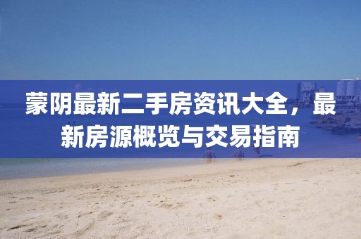 蒙阴最新二手房资讯大全，最新房源概览与交易指南