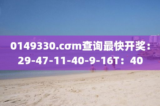 0149330.cσm查询最快开奖：29-47-11-40-9-16T：40