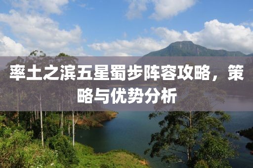 率土之滨五星蜀步阵容攻略，策略与优势分析