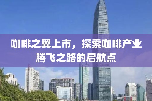 咖啡之翼上市，探索咖啡产业腾飞之路的启航点