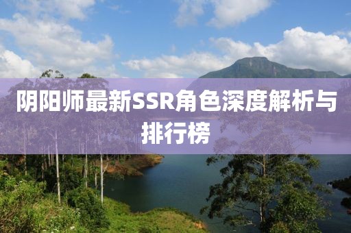 阴阳师最新SSR角色深度解析与排行榜