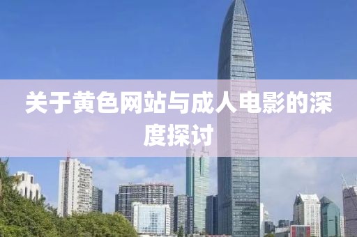 关于黄色网站与成人电影的深度探讨