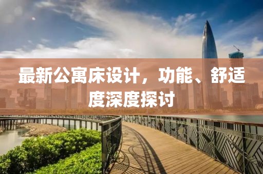 最新公寓床设计，功能、舒适度深度探讨
