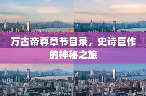 万古帝尊章节目录，史诗巨作的神秘之旅