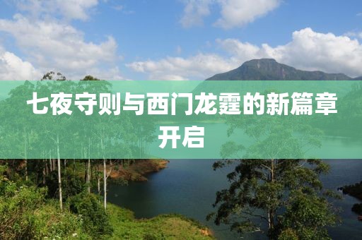 七夜守则与西门龙霆的新篇章开启