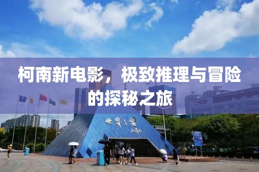 柯南新电影，极致推理与冒险的探秘之旅