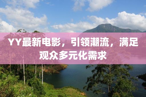 YY最新电影，引领潮流，满足观众多元化需求