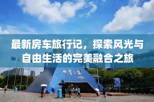 最新房车旅行记，探索风光与自由生活的完美融合之旅