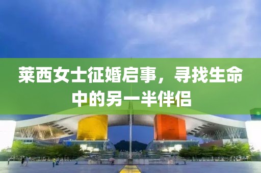 莱西女士征婚启事，寻找生命中的另一半伴侣