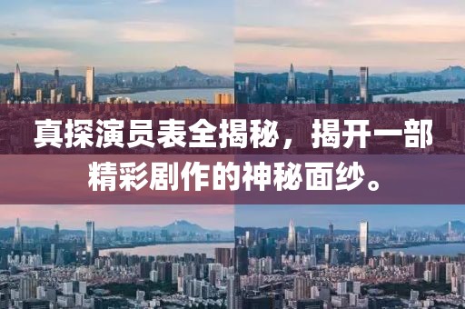 真探演员表全揭秘，揭开一部精彩剧作的神秘面纱。