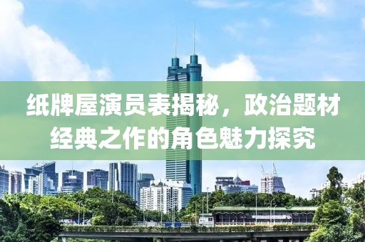纸牌屋演员表揭秘，政治题材经典之作的角色魅力探究