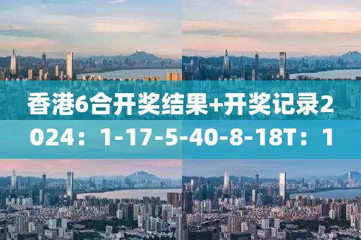 香港6合开奖结果+开奖记录2024：1-17-5-40-8-18T：1