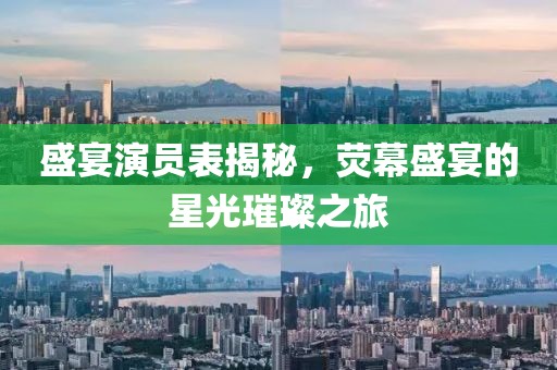 盛宴演员表揭秘，荧幕盛宴的星光璀璨之旅