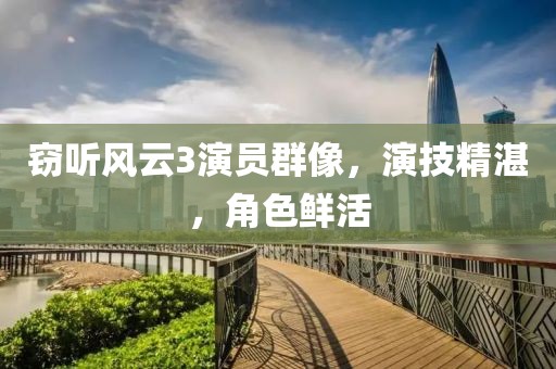 窃听风云3演员群像，演技精湛，角色鲜活