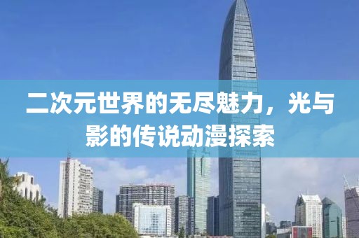 二次元世界的无尽魅力，光与影的传说动漫探索