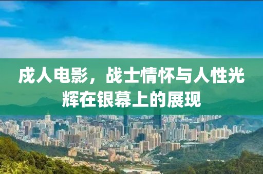 戍人电影，战士情怀与人性光辉在银幕上的展现