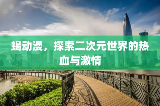 蝎动漫，探索二次元世界的热血与激情