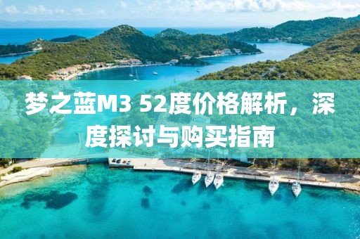 梦之蓝M3 52度价格解析，深度探讨与购买指南