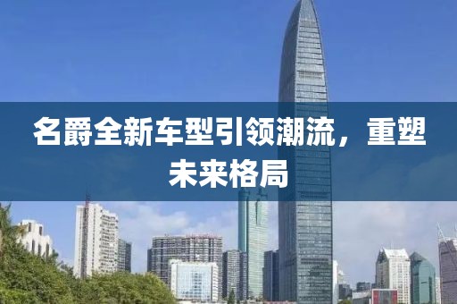 名爵全新车型引领潮流，重塑未来格局