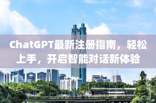 ChatGPT最新注册指南，轻松上手，开启智能对话新体验