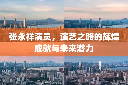 张永祥演员，演艺之路的辉煌成就与未来潜力